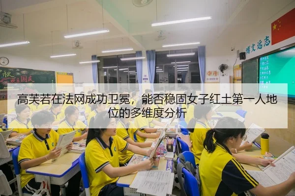 高芙若在法网成功卫冕，能否稳固女子红土第一人地位的多维度分析