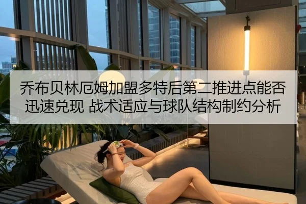 乔布贝林厄姆加盟多特后第二推进点能否迅速兑现 战术适应与球队结构制约分析
