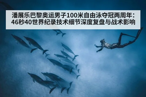 潘展乐巴黎奥运男子100米自由泳夺冠两周年：46秒40世界纪录技术细节深度复盘与战术影响